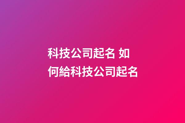 科技公司起名 如何給科技公司起名-第1張-公司起名-玄機(jī)派
